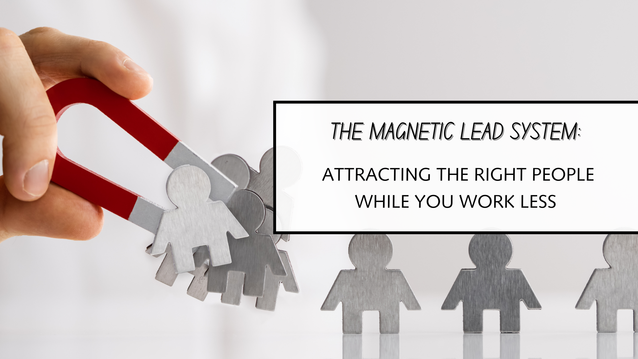You are currently viewing The Magnetic Lead System: Attracting the Right People While You Work Less